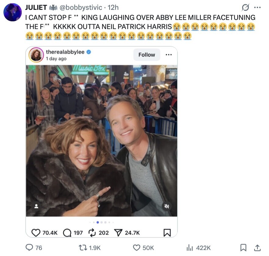 JULIET @bobbystivic 12h ... I CANT STOP R ** KING LAUGHING OVER ABBY LEE MILLER FACETUNING THE F** KKKKK OUTTA NEIL PATRICK HARRIS therealabbylee Follow ... 1 day ago // Lusic box 70.4K 197 202 24.7K 76 1.9K 50K 422K 