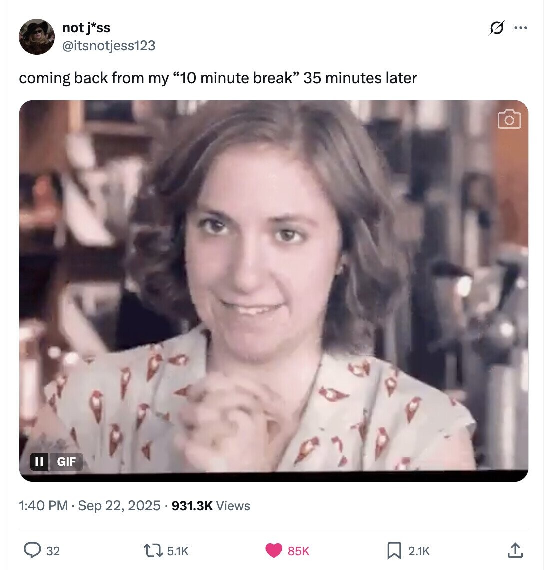 not j*ss G ... @itsnotjess123 coming back from my 10 minute break 35 minutes later II GIF 1:40 PM . Sep 22, 2025 5.931.3K Views 32 5.1K 85K 2.1K