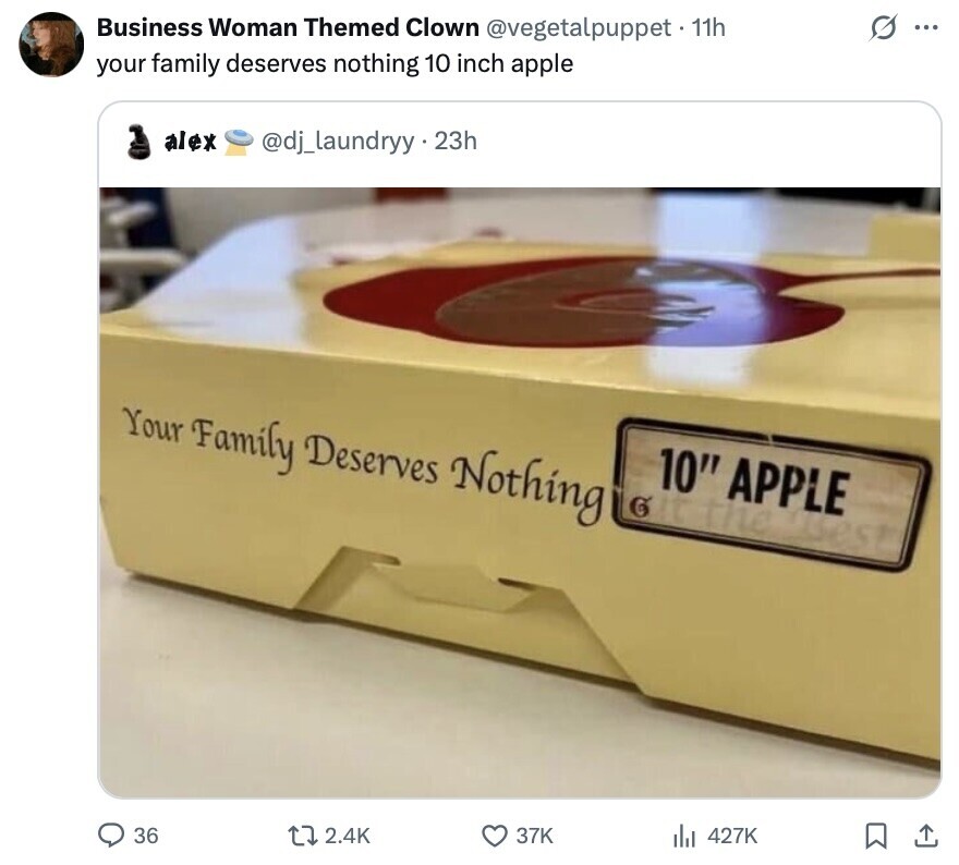 Business Woman Themed Clown @vegetalpuppet - 11h O ... your family deserves nothing 10 inch apple alex @dj_laundryy.23h Your Family Deserves Nothing 10 APPLE 6 it the usest 36 2.4K 37K 427K 