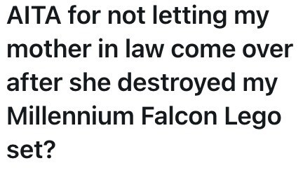 AITA for not letting my mother in law come over after she destroyed my Millennium Falcon Lego set?