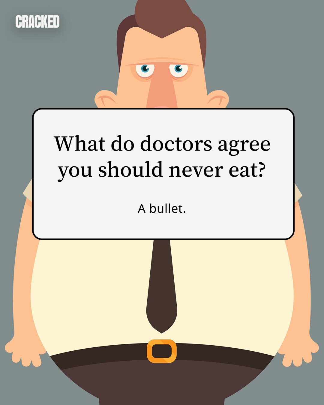 CRACKED What do doctors agree you should never eat? A bullet. 