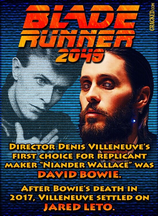 BLADE RUNNER CRACKED.COM 2049 DIRECTOR DENIS VILLENEUVE'S FIRST CHOICE FOR REPLICANT MAKER NIANDER WALLACE WAS DAVID BOWIE. AFTER BOWIE'S DEATH IN 2017, VILLENEUVE SETTLED ON JARED LETO.