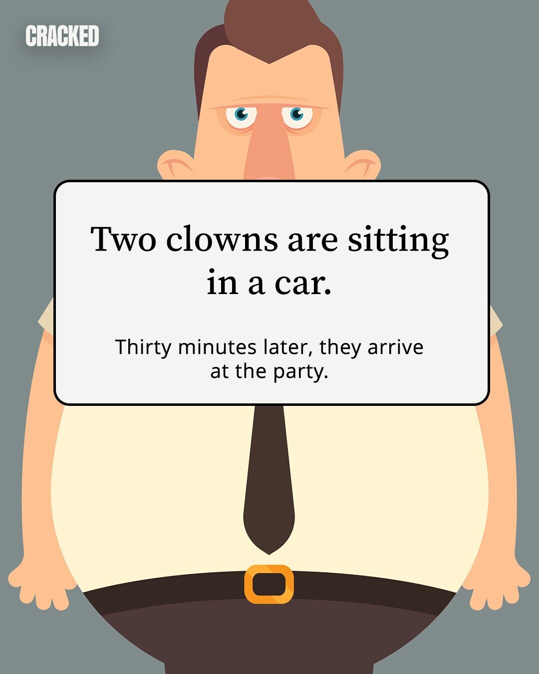 CRACKED Two clowns are sitting in a car. Thirty minutes later, they arrive at the party. 