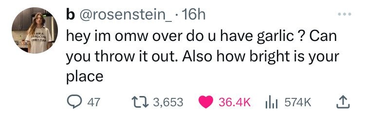 b @rosenstein_.16h ... AM A ARDCOM CHRISTIAN hey im omw over do u have garlic ? Can you throw it out. Also how bright is your place 47 3,653 36.4K 574K