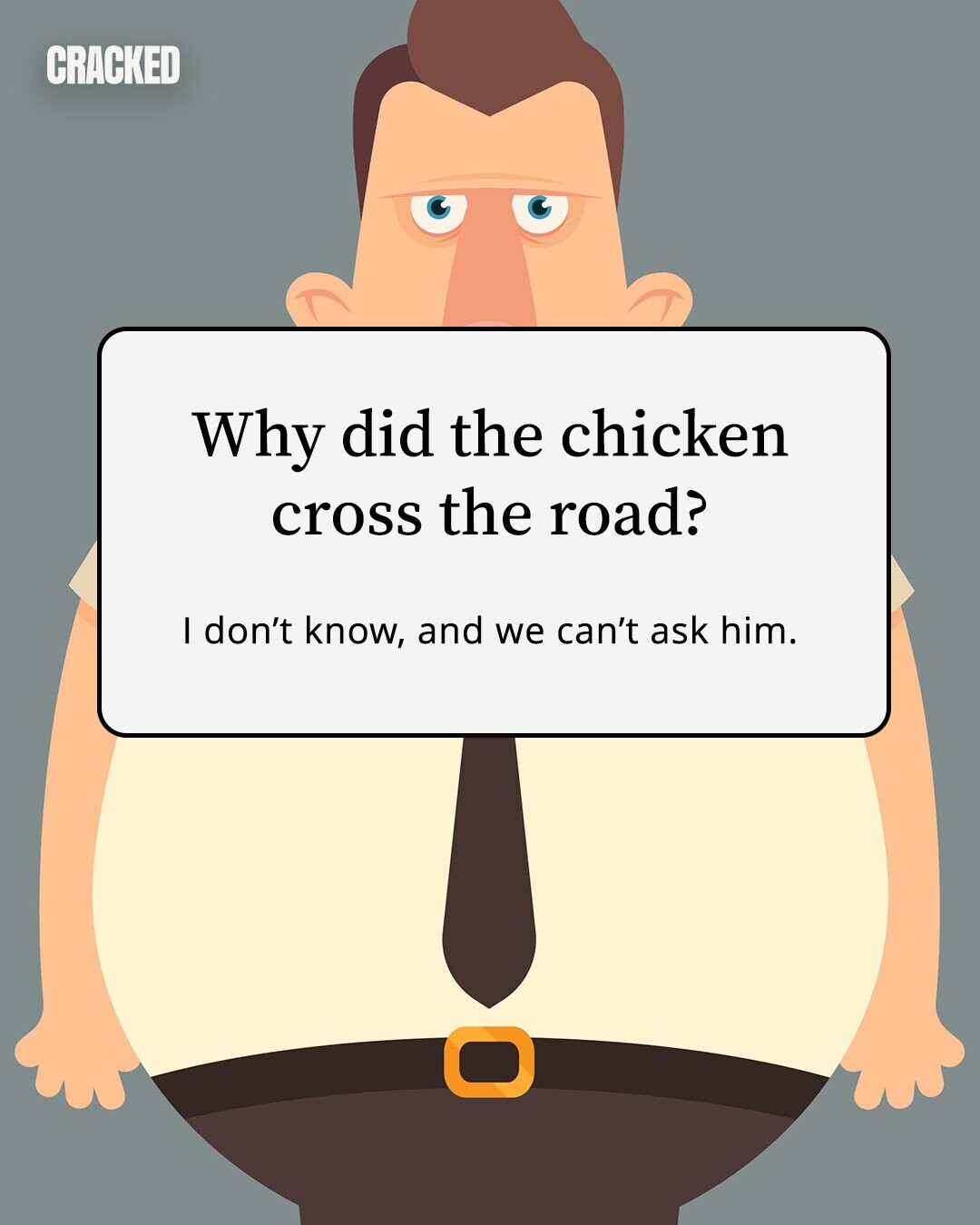 CRACKED Why did the chicken cross the road? I don't know, and we can't ask him. 