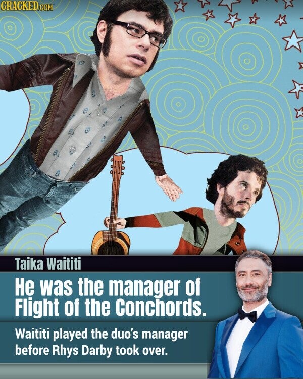 CRACKED.COM Taika Waititi Не was the manager of Flight of the Conchords. Waititi played the duo's manager before Rhys Darby took over.