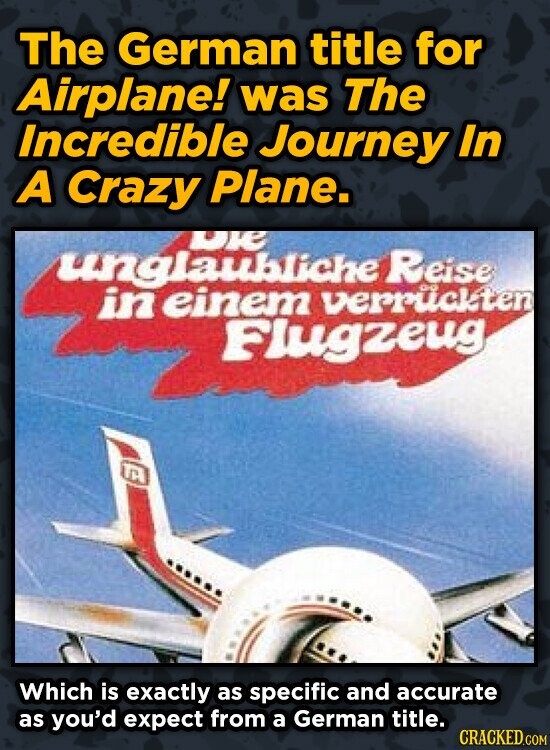The German title for Airplane! was The Incredible Journey In A Crazy Plane. ue ungakliche Reise in einem verPuckten Fuugzeug Which is exactly as speci