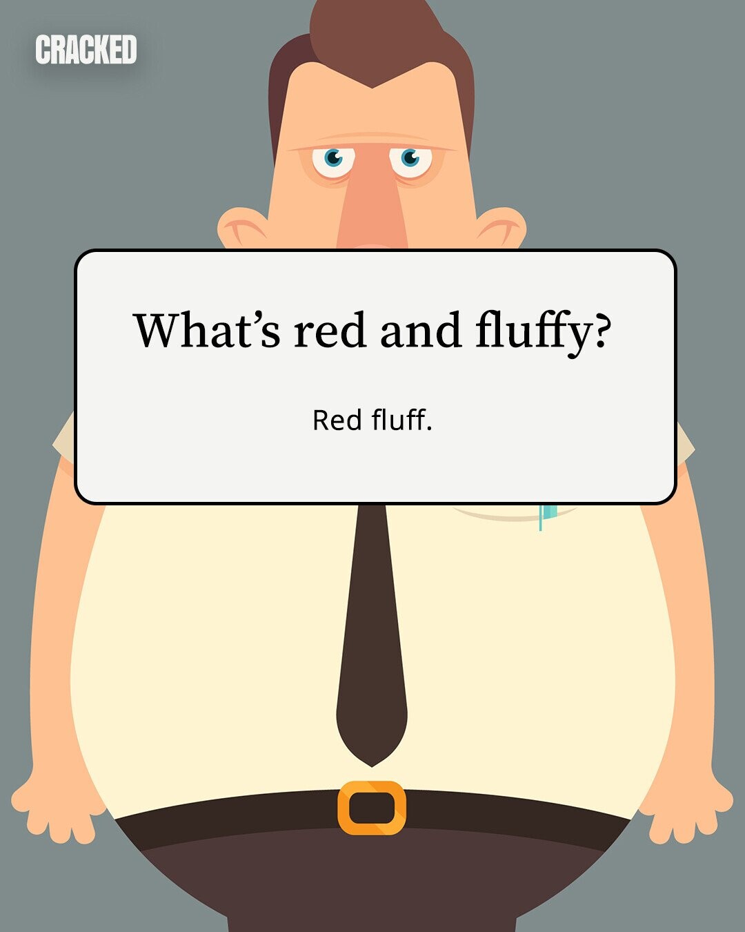 CRACKED What's red and fluffy? Red fluff. 