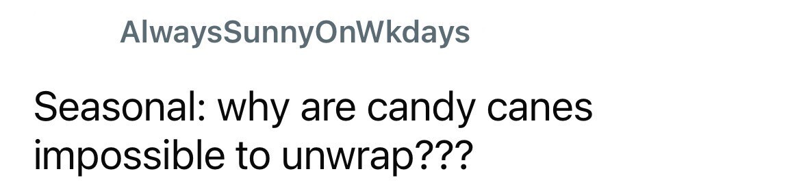AlwaysSunnyOnWkdays Seasonal: why are candy canes impossible to unwrap???