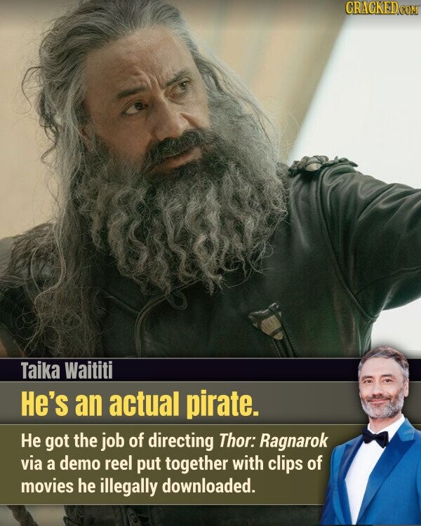 CRACKED.COM Taika Waititi He's an actual pirate. Не got the job of directing Thor: Ragnarok via a demo reel put together with clips of movies he illegally downloaded.