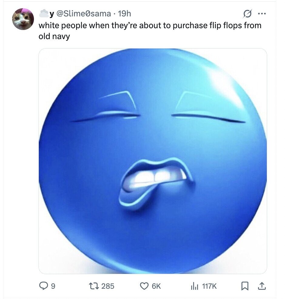 G ... y @Slime0sama 19h white people when they're about to purchase flip flops from old navy 9 285 6K del 117K