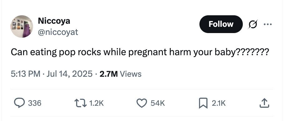 Niccoya Follow ... @niccoyat Can eating pop rocks while pregnant harm your baby??????? 5:13 PM Jul 14, 2025 . 2.7M Views 336 1.2K 54K 2.1K