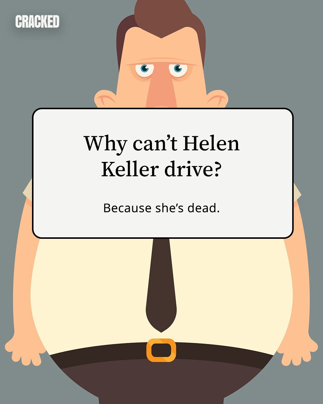 CRACKED Why can't Helen Keller drive? Because she's dead. 