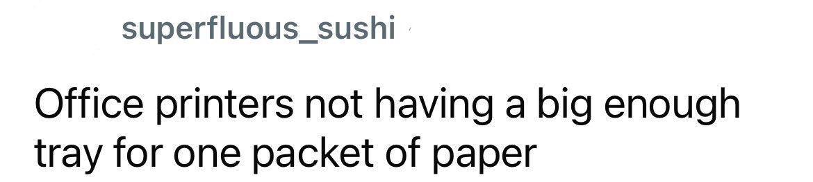 superfluous_sushi Office printers not having a big enough tray for one packet of paper