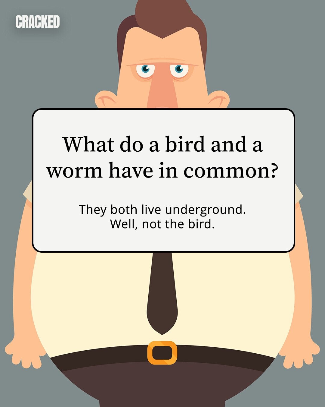 CRACKED What do a bird and a worm have in common? They both live underground. Well, not the bird. 