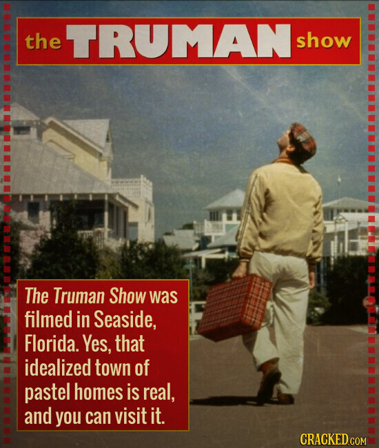 the TRUMAN show The Truman Show was filmed in Seaside, Florida. Yes, that idealized town of pastel homes is real, and you can visit it. CRACKED.COM