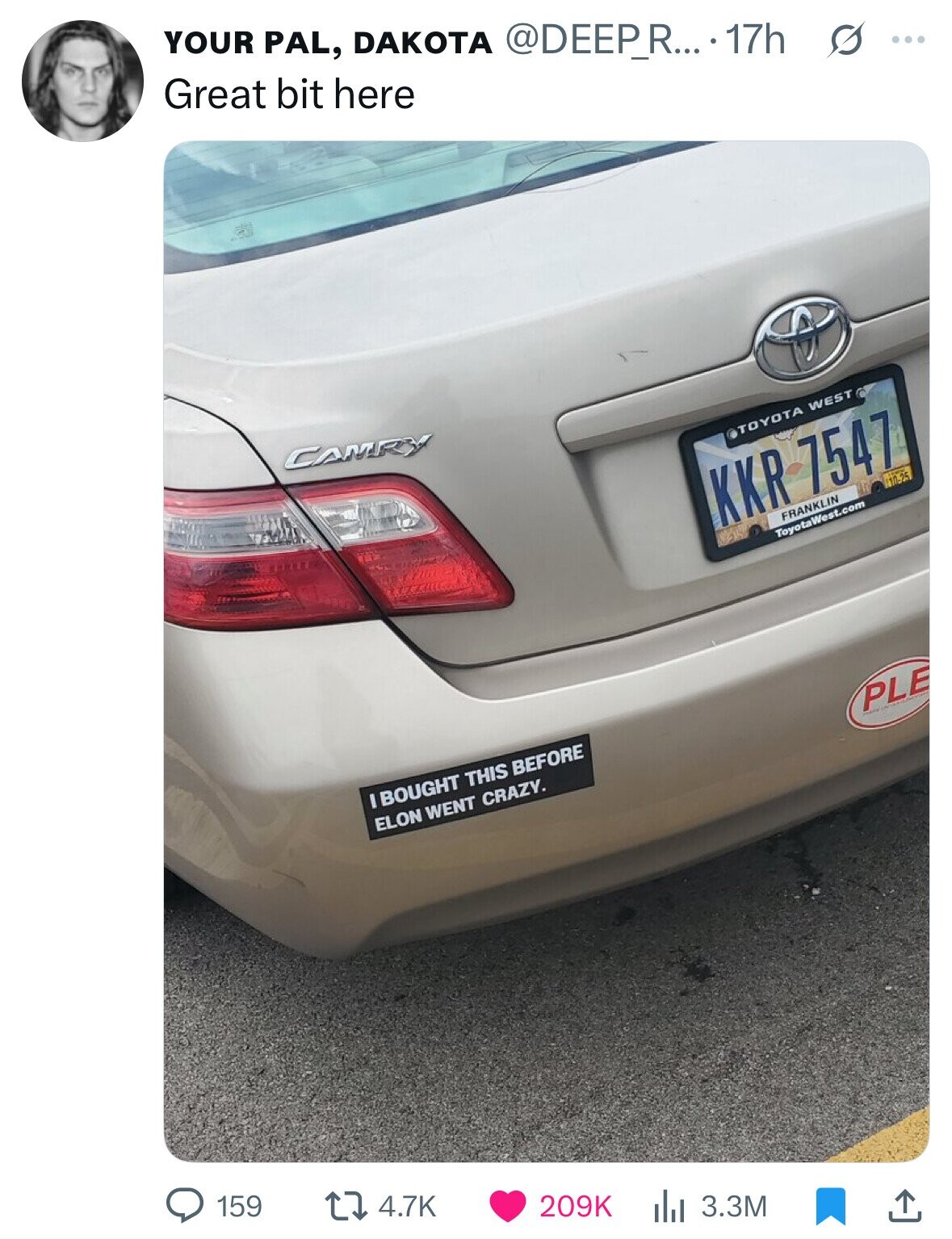 YOUR PAL, DAKOTA @DEEP_R....17h s ... Great bit here CAMRY TOYOTA WEST KKR 7547 10-25 FRANKLIN ToyotaWest.com I BOUGHT THIS BEFORE ELON WENT CRAZY. PLE 159 4.7K 209K 3.3M 