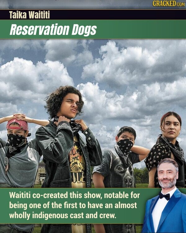 CRACKED.COM Taika Waititi Reservation Dogs 00 BEEM LE Waititi co-created this show, notable for being one of the first to have an almost wholly indigenous cast and crew.