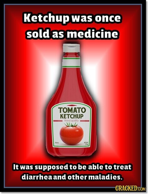 Ketchup was once sold as medicine TOMATO KETCHUP finest quality 750ml NETWT 5% It was supposed to be able to treat diarrhea and other maladies. CRACKED.COM