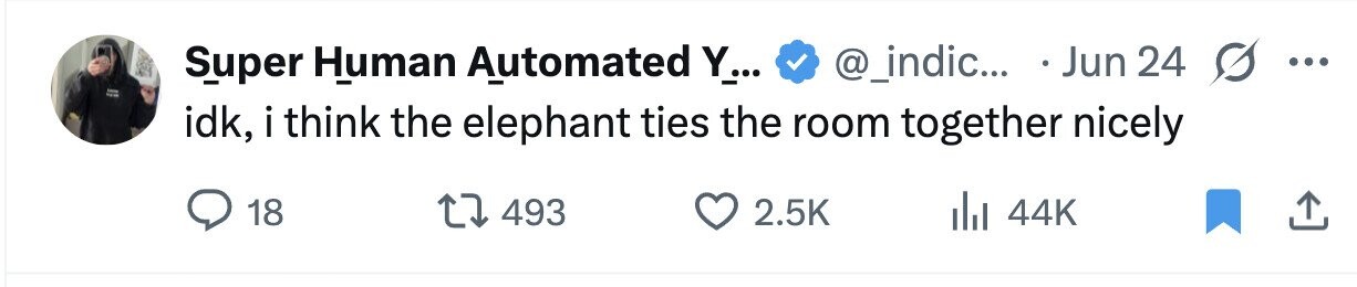 Super Human Automated Y... @_indic... Jun 24 ... idk, i think the elephant ties the room together nicely 18 493 2.5K del 44K