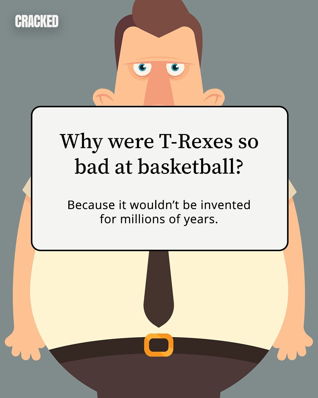CRACKED Why were T-Rexes so bad at basketball? Because it wouldn't be invented for millions of years. 