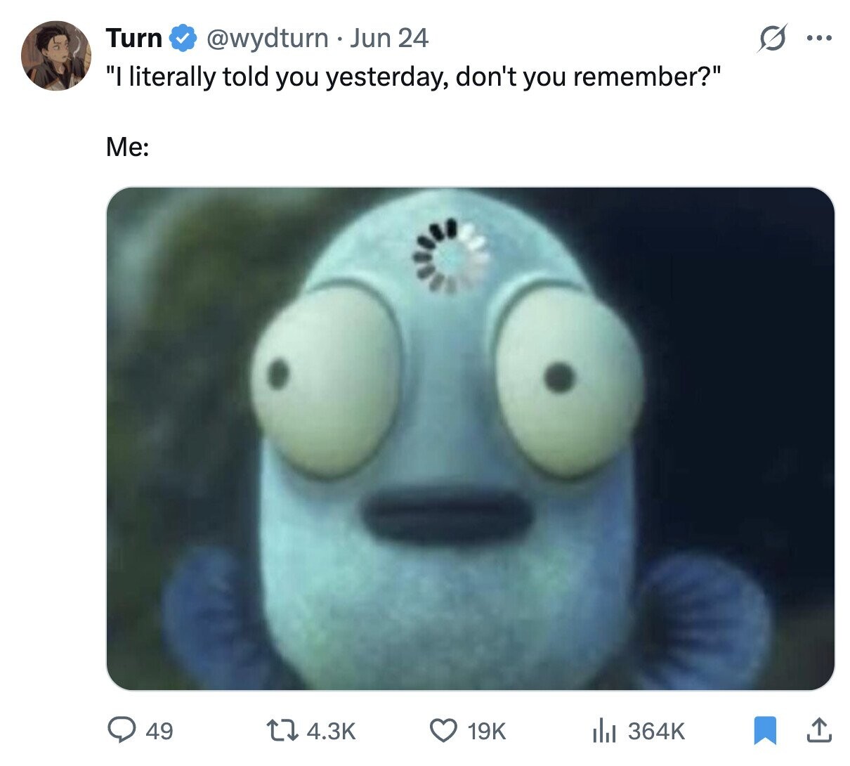 Turn @wydturn - Jun 24 O ... I literally told you yesterday, don't you remember? Me: 49 19K 4.3K del 364K
