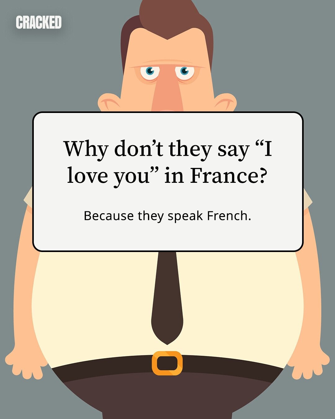 CRACKED Why don't they say I love you in France? Because they speak French. 