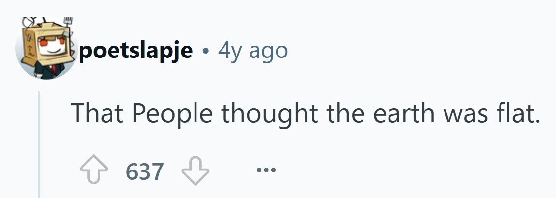 poetslapje . 4y ago That People thought the earth was flat. 637 ... 