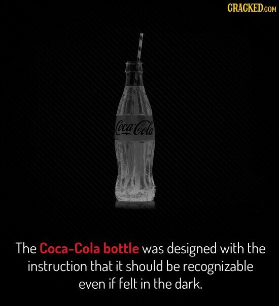 CRACKED.COM Coca-Cola The Coca-Cola bottle was designed with the instruction that it should be recognizable even if felt in the dark.