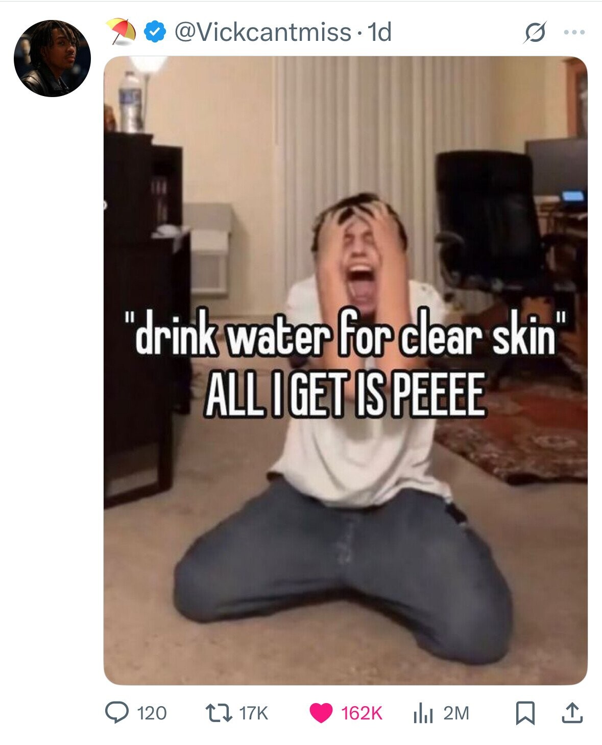@Vickcantmiss. 1d S ... drink water for clear skin ALL I GET IS PEEEE 120 17K 162K 2M 