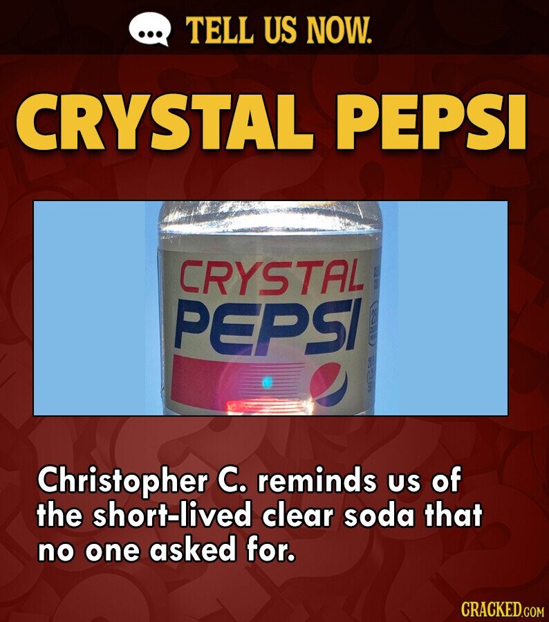 ... TELL US NOW. CRYSTAL PEPSI CRYSTAL DE GLU PEPSI 25 FL 25 0.5 123 Christopher C. reminds us of the short-lived clear soda that no one asked for. CRACKED.COM