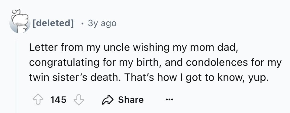 3y ago Letter from my uncle wishing my mom dad, congratulating for my birth, and condolences for my twin sister's death. That's how I got to know, yup. Share 145 ...