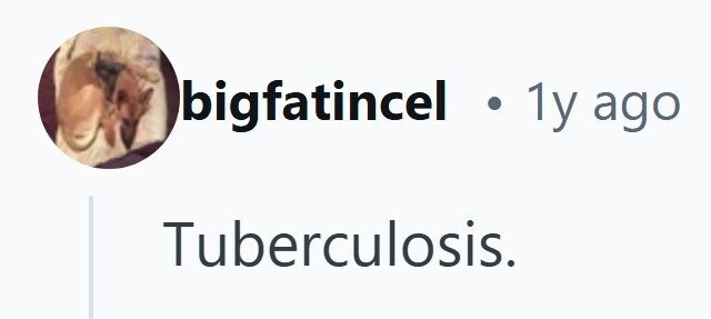 bigfatincel . 1y ago Tuberculosis.