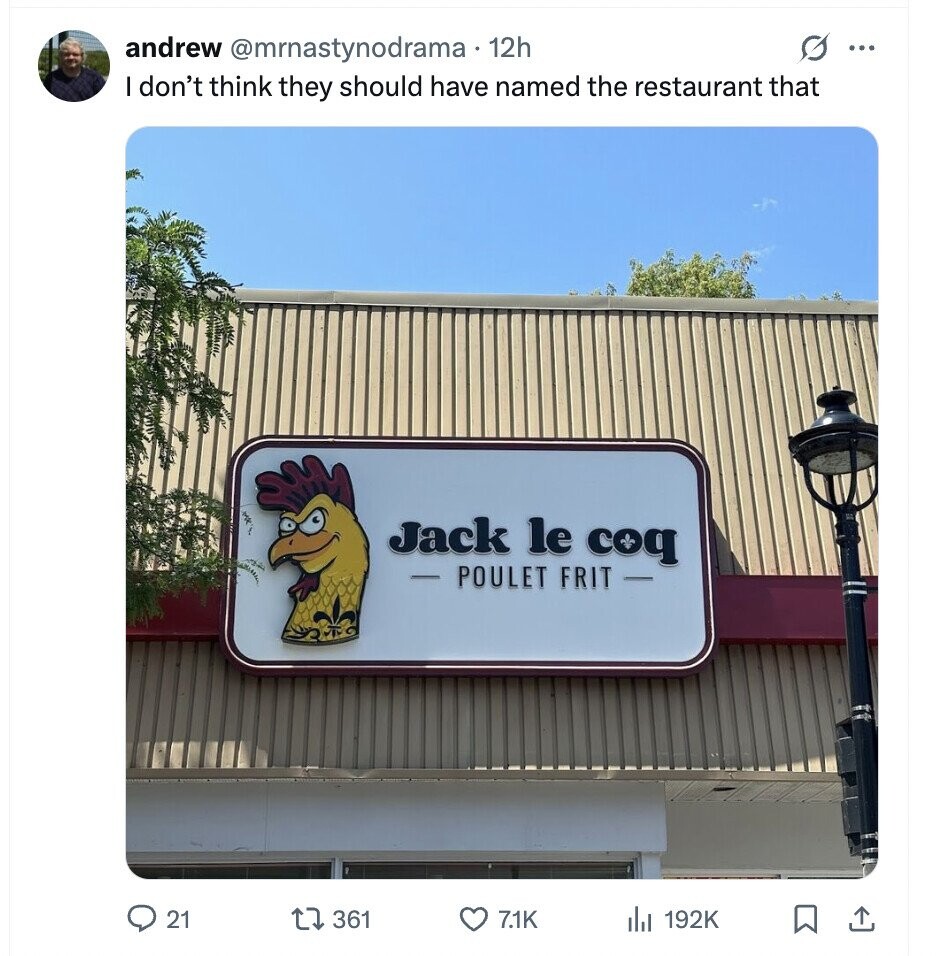 G ... andrew @mrnastynodrama 12h I don't think they should have named the restaurant that Jack le coq - POULET FRIT 21 361 7.1K 192K