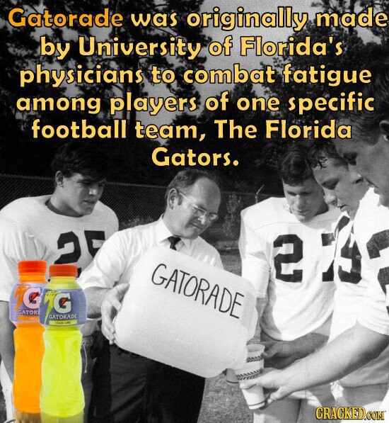 Gatorade was originally made by University of Florida's physicians to combat fatigue among players of one specific football team, The Florida Gators. 25 2 23 GATORADE G G GATOR SPECH GATORADE - - CRACKED.COM
