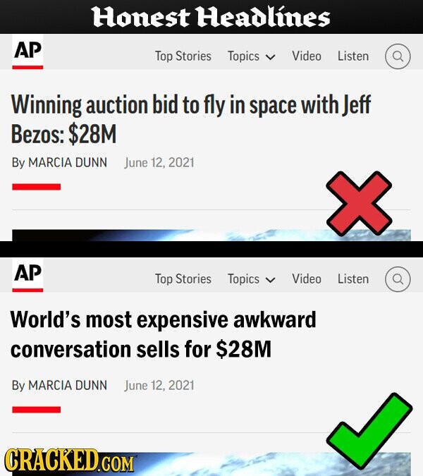 Honest Headlines AP Top Stories Topics Video Listen Winning auction bid to fly in space with Jeff Bezos: $28M By MARCIA DUNN June 12, 2021 AP Top Stories Topics Video Listen World's most expensive awkward conversation sells for $28M By MARCIA DUNN June 12, 2021 CRACKED.COM
