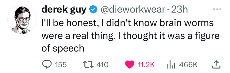 derek guy @dieworkwear.2 23h ... I'll be honest, I didn't know brain worms were a real thing. I thought it was a figure of speech 155 410 11.2K 466K 