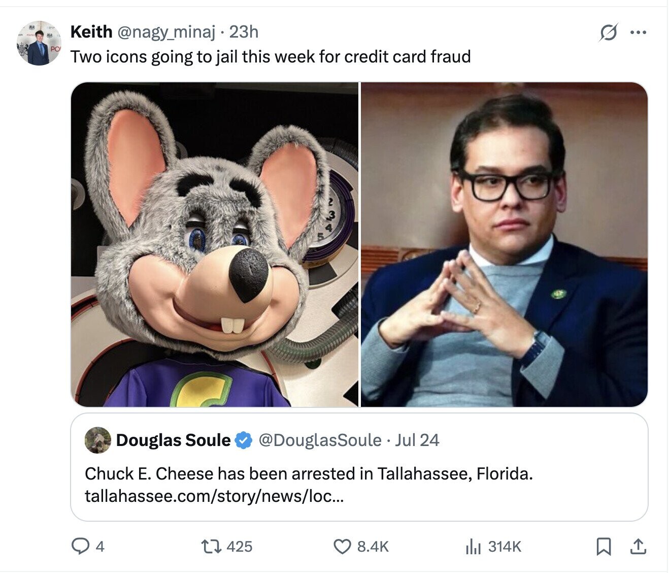 Keith @nagy_minaj 23h G ... PO Two icons going to jail this week for credit card fraud . Douglas Soule @DouglasSoule Jul 24 Chuck Е. Cheese has been arrested in Tallahassee, Florida. tallahassee.com/story/news/loc... 4 425 8.4K 314K