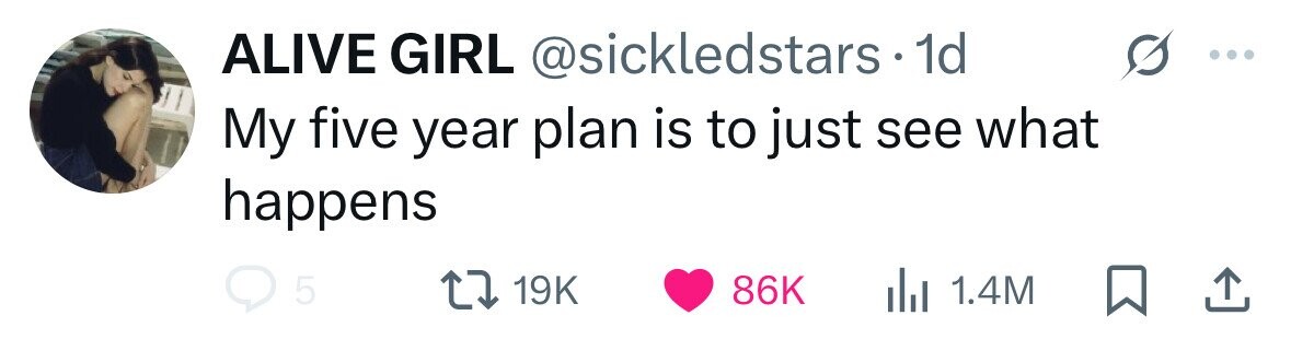 ALIVE GIRL @sickledstars.1 1d My five year plan is to just see what happens 5 19K 1.4M 86K 
