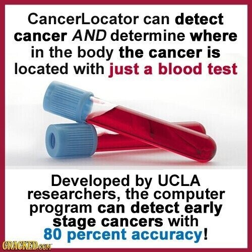 CancerLocator can detect cancer AND determine where in the body the cancer is located with just a blood test Developed by UCLA researchers, the computer program can detect early stage cancers with 80 percent accuracy! GRACKED.COM