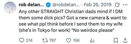 rob delan... @robdelan... Feb 26, 2019 ... Any other STRAIGHT Christian dads mind if I DM them some dick pics? Got a new camera & want to see what ppl think before I send them to my wife (she's in Tokyo for work) *No weirdos please* 274 787 15K 