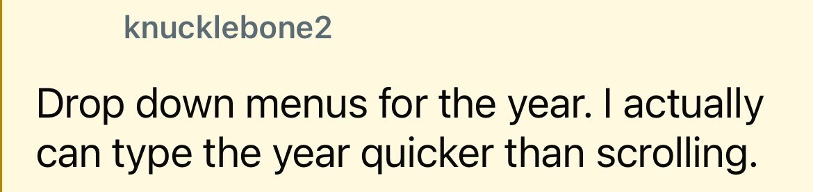 knucklebone2 Drop down menus for the year. I actually can type the year quicker than scrolling.