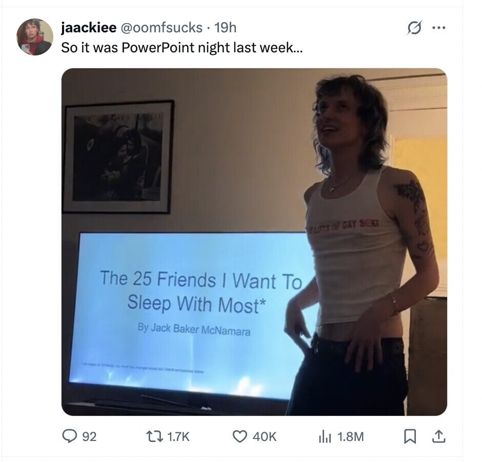 jaackiee @oomfsucks. 19h G ... So it was PowerPoint night last week... ELOTS OF GAY SEXI The 25 Friends | Want To Sleep With Most* By Jack Baker McNamara - by changes since but - - 500ml 92 1.7K 40K del 1.8M