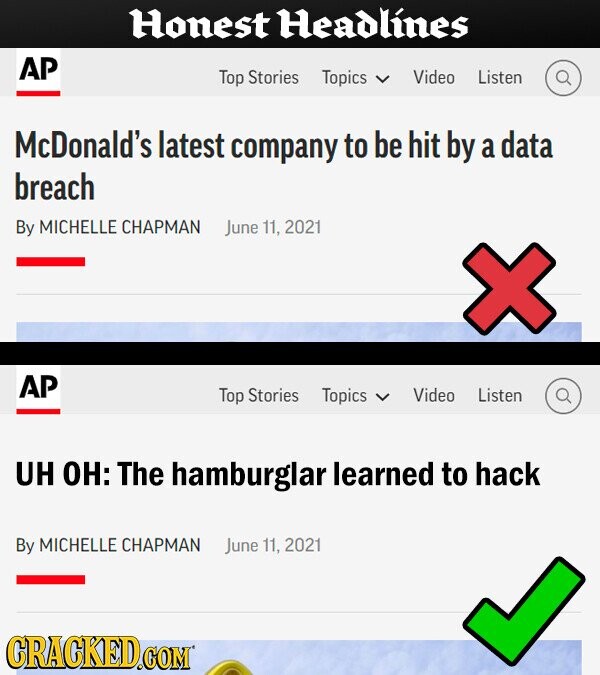Honest Headlines AP Top Stories Topics Video Listen McDonald's latest company to be hit by a data breach By MICHELLE CHAPMAN June 11, 2021 AP Top Stories Topics Video Listen UH OH: The hamburglar learned to hack By MICHELLE CHAPMAN June 11. 2021 GRACKED.COM