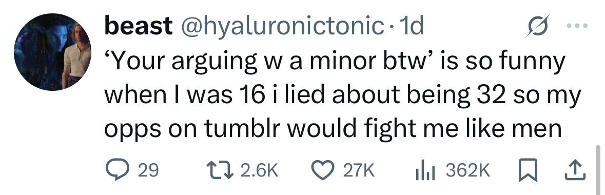 beast @hyaluronictonic• 1d 'Your arguing W a minor btw' is so funny when I was 16 i lied about being 32 so my opps on tumblr would fight me like men 29 2.6K 27K 362K