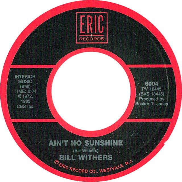 ERIC RECORDS INTERIOR MUSIC 6004 (BMI) PV 18445 TIME: 2:04 (BVS 18445) ® 1972, Produced by 1985 Booker T. Jones CBS Inc. AIN'T NO SUNSHINE (Bill Withers) BILL WITHERS e ERIC RECORD CO., WESTVILLE, N.J.