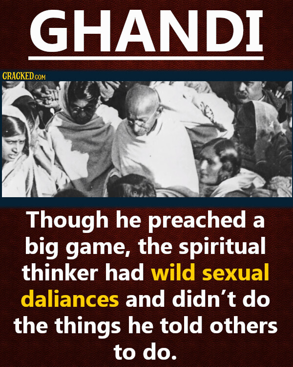 GHANDI CRACKED.COM Though he preached a big game, the spiritual thinker had wild sexual daliances and didn't do the things he told others to do.
