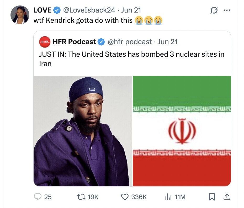 LOVE @LoveIsback24 Jun 21 ... wtf Kendrick gotta do with this all HFR HFR Podcast @hfr_podcast Jun 21 JUST IN: The United States has bombed 3 nuclear sites in Iran 25 19K 336K del 11M