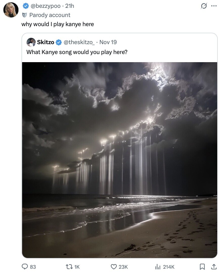 s ... @bezzypoo 21h Parody account why would I play kanye here Skitzo @theskitzo_ Nov 19 What Kanye song would you play here? 83 1K 23K del 214K 