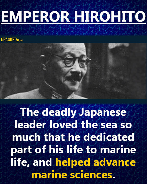 EMPEROR HIROHITO CRACKED.COM The deadly Japanese leader loved the sea so much that he dedicated part of his life to marine life, and helped advance marine sciences.
